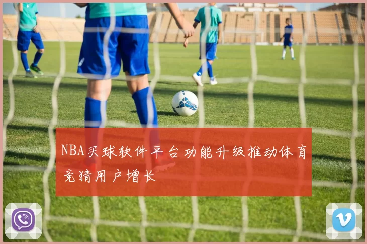 NBA买球软件平台功能升级推动体育竞猜用户增长