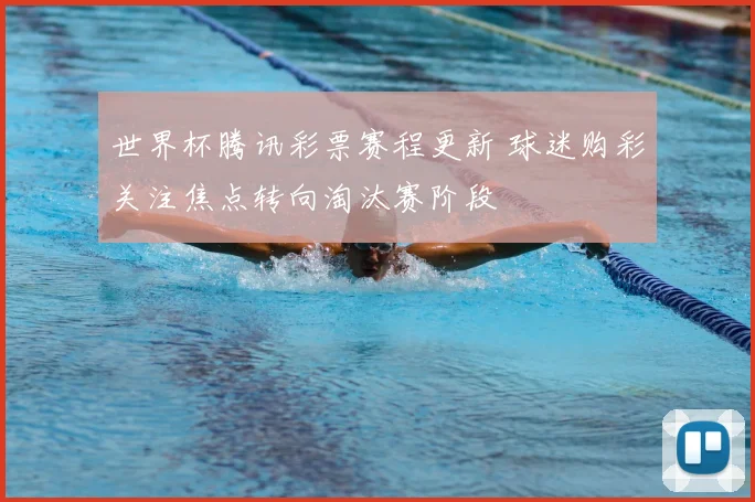 世界杯腾讯彩票赛程更新 球迷购彩关注焦点转向淘汰赛阶段