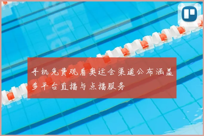 手机免费观看奥运会渠道公布涵盖多平台直播与点播服务