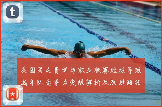 美国男足青训与职业联赛短板导致成年队竞争力受限解析及改进路径