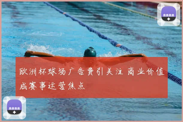 欧洲杯球场广告费引关注 商业价值成赛事运营焦点