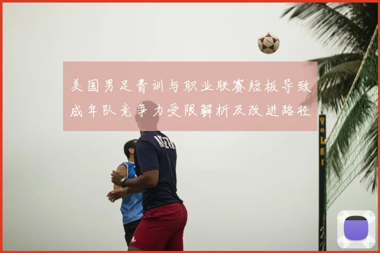 美国男足青训与职业联赛短板导致成年队竞争力受限解析及改进路径