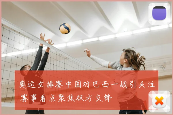 奥运女排赛中国对巴西一战引关注 赛事看点聚焦双方交锋
