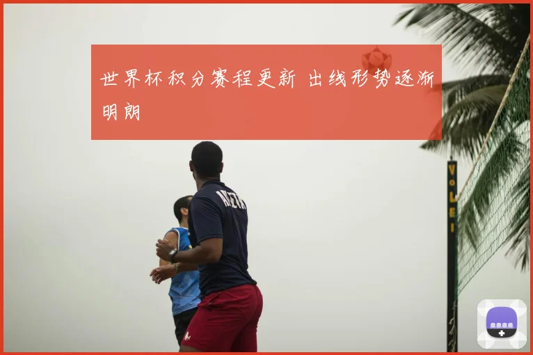 世界杯积分赛程更新 出线形势逐渐明朗