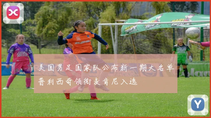 美国男足国家队公布新一期大名单普利西奇领衔麦肯尼入选