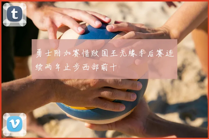 勇士附加赛惜败国王无缘季后赛连续两年止步西部前十
