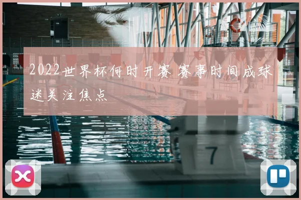 2022世界杯何时开赛 赛事时间成球迷关注焦点